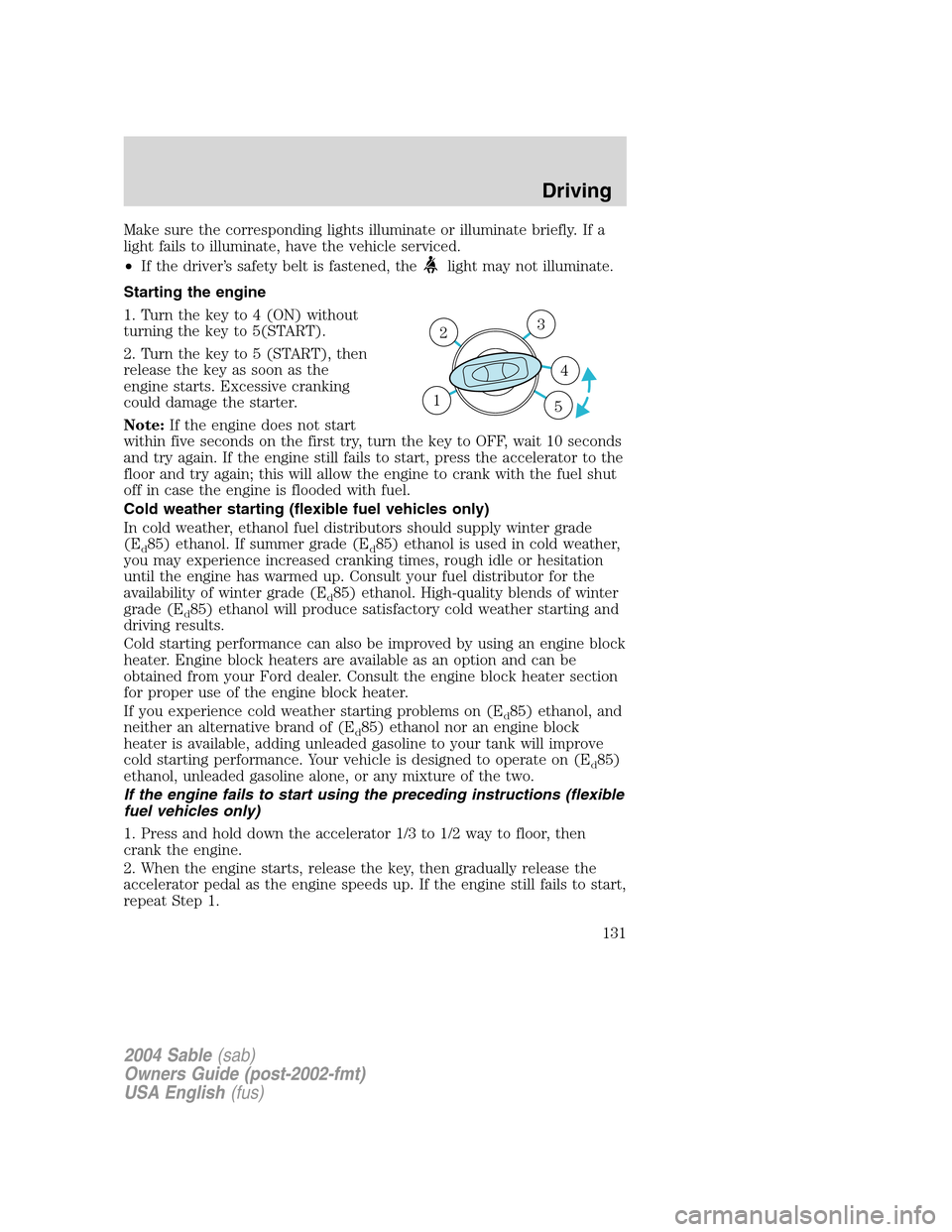 Mercury Sable 2004 Owners Manuals Make sure the corresponding lights illuminate or illuminate briefly. If a
light fails to illuminate, have the vehicle serviced.
•If the driver’s safety belt is fastened, the
light may not illumina Mercury Sable 2004 Owners Manuals Make sure the corresponding lights illuminate or illuminate briefly. If a
light fails to illuminate, have the vehicle serviced.
•If the driver’s safety belt is fastened, the
light may not illumina