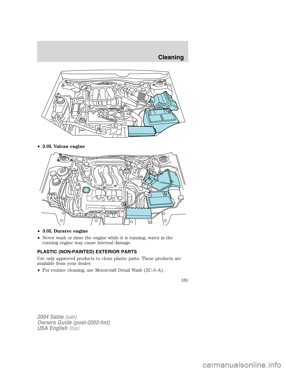 Mercury Sable 2004  Owners Manuals •3.0L Vulcan engine
•3.0L Duratec engine
•Never wash or rinse the engine while it is running; water in the
running engine may cause internal damage.
PLASTIC (NON-PAINTED) EXTERIOR PARTS
Use only