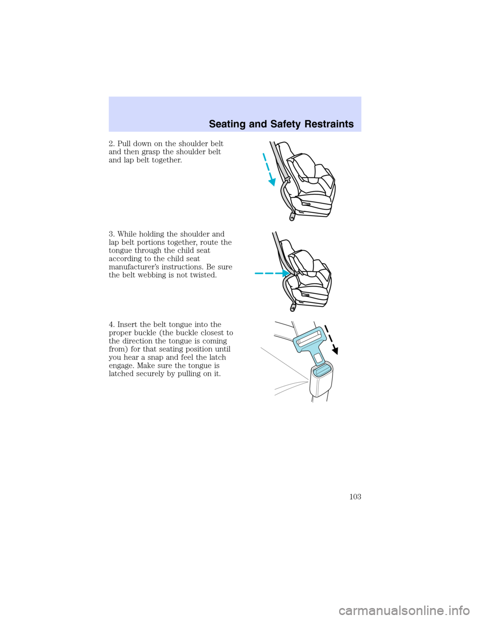 Mercury Sable 2003  Owners Manuals 2. Pull down on the shoulder belt
and then grasp the shoulder belt
and lap belt together.
3. While holding the shoulder and
lap belt portions together, route the
tongue through the child seat
accordin