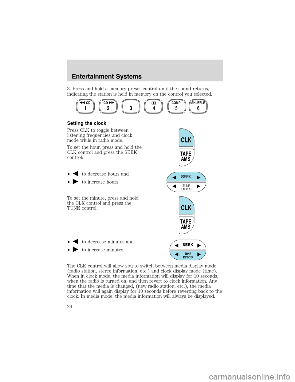 Mercury Villager 2002  Owners Manuals 3. Press and hold a memory preset control until the sound returns,
indicating the station is held in memory on the control you selected.
Setting the clock
Press CLK to toggle between
listening frequen