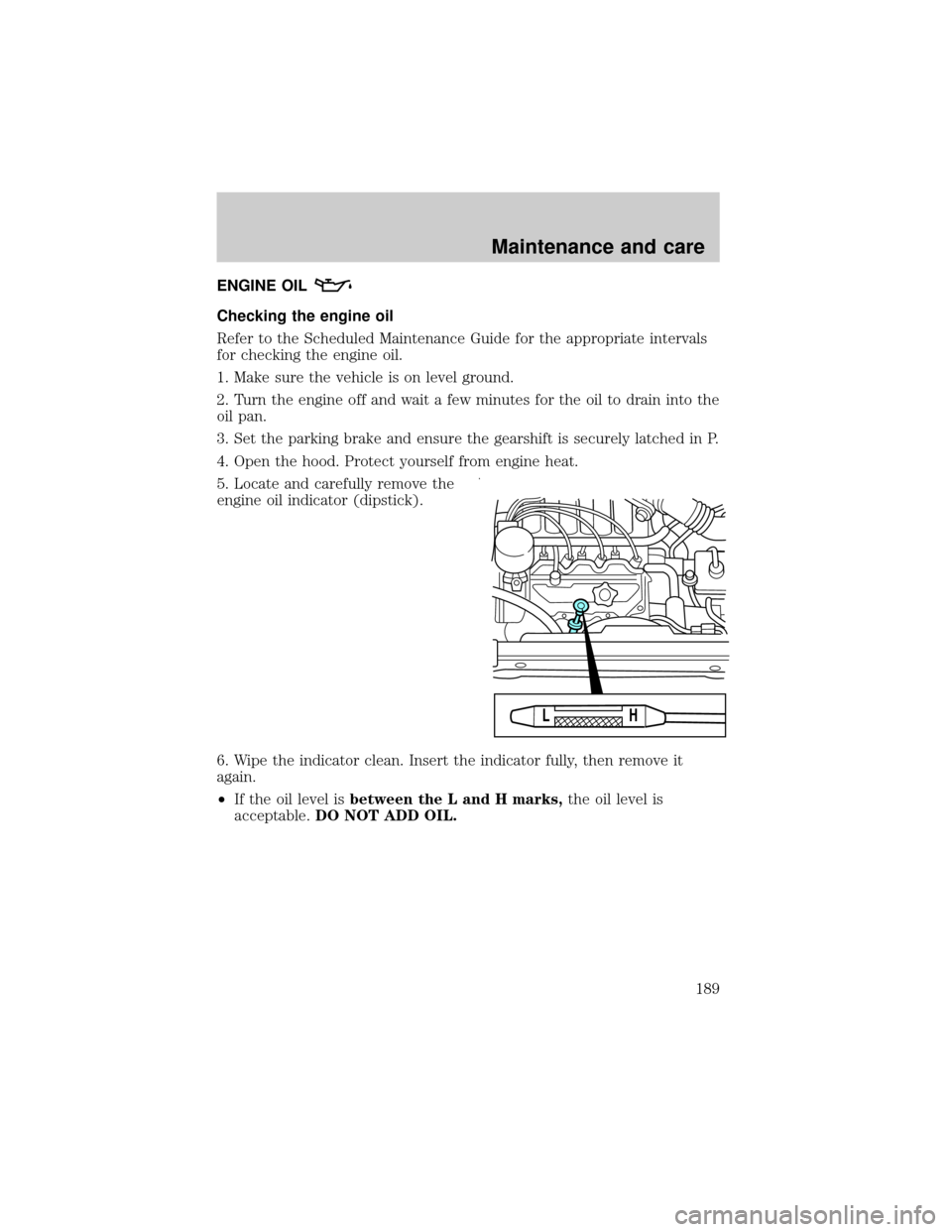 Mercury Villager 2000  Owners Manuals ENGINE OIL
Checking the engine oil
Refer to the Scheduled Maintenance Guide for the appropriate intervals
for checking the engine oil.
1. Make sure the vehicle is on level ground.
2. Turn the engine o