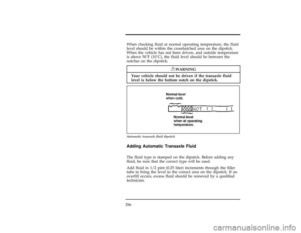Mercury Villager 1997  Owners Manuals 296
[MC20990(ALL)01/96]
When checking fluid at normal operating temperature, the fluid
level should be within the crosshatched area on the dipstick.
When the vehicle has not been driven, and outside t