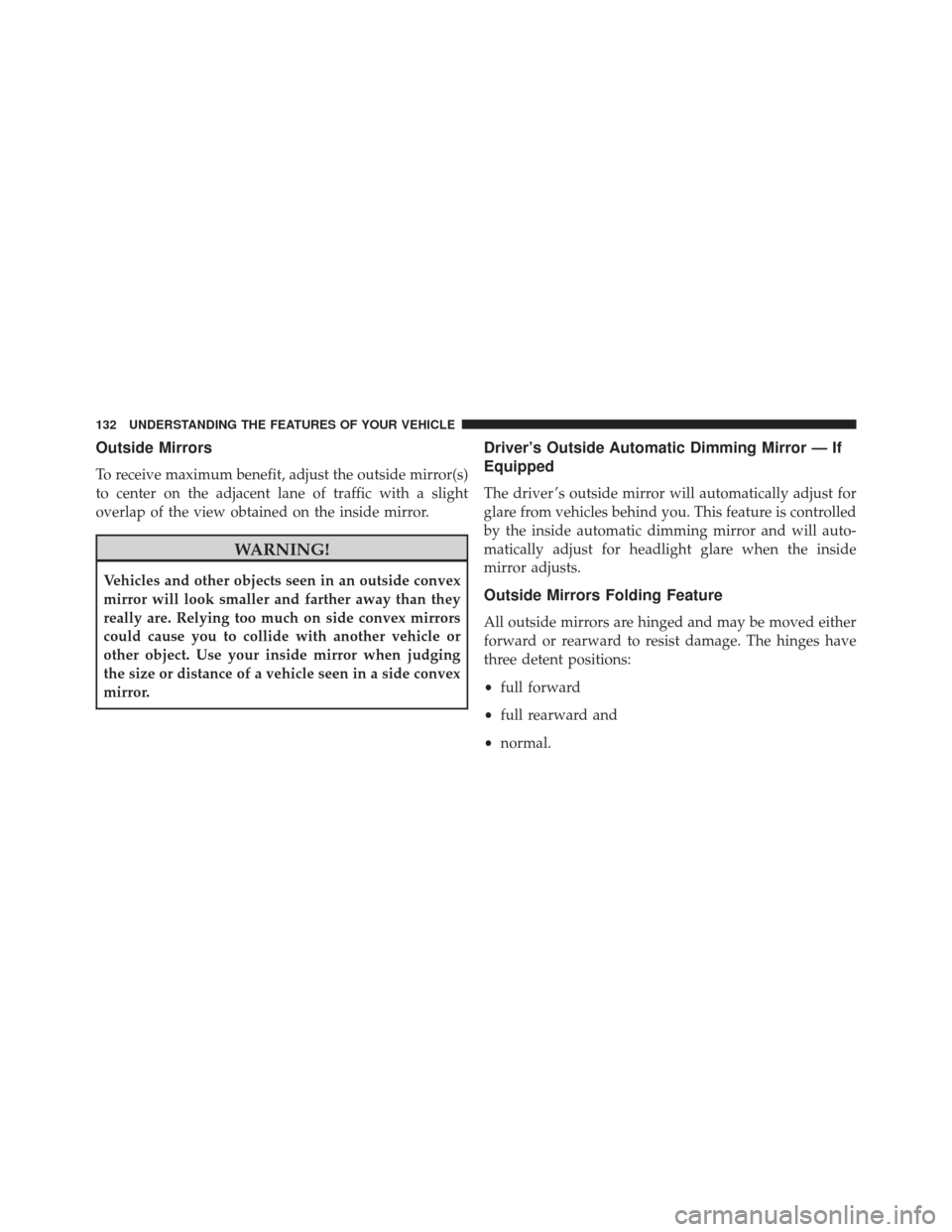 Ram C/V 2013  Owners Manual Outside Mirrors
To receive maximum benefit, adjust the outside mirror(s)
to center on the adjacent lane of traffic with a slight
overlap of the view obtained on the inside mirror.
WARNING!
Vehicles an