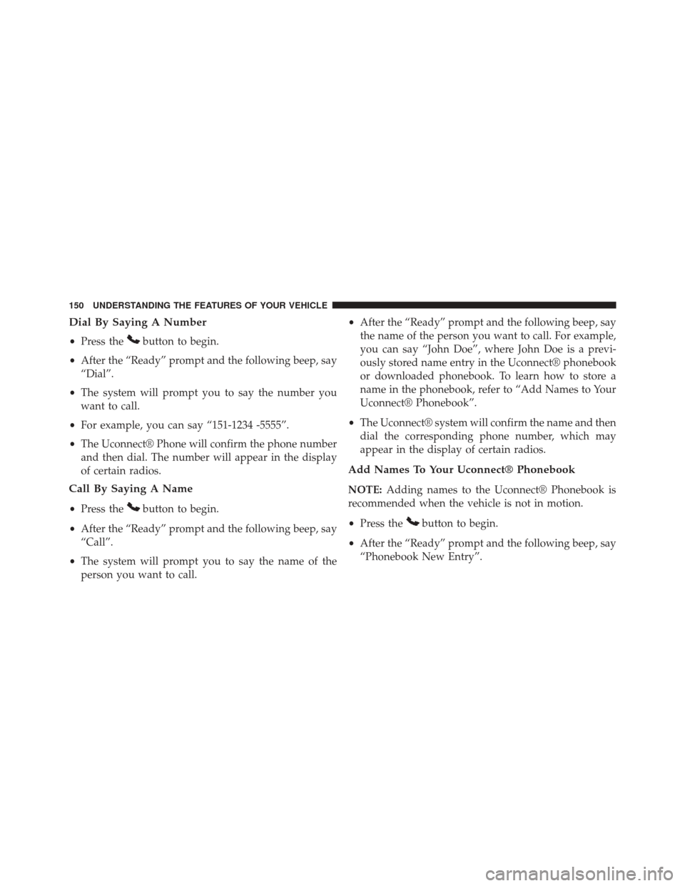 Ram C/V 2013  Owners Manual Dial By Saying A Number
•Press thebutton to begin.
• After the “Ready” prompt and the following beep, say
“Dial”.
• The system will prompt you to say the number you
want to call.
• For