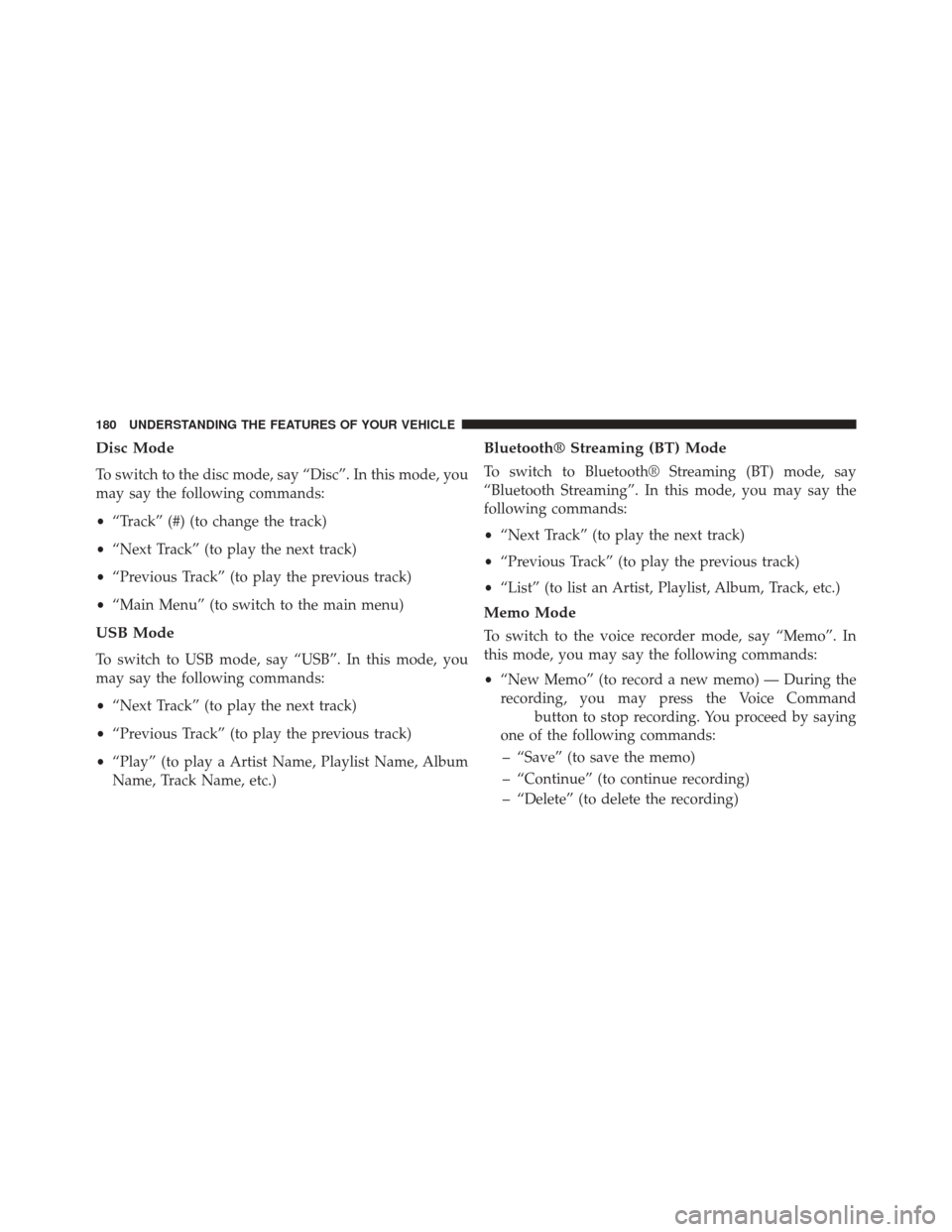 Ram C/V 2013 Owners Manual Disc Mode
To switch to the disc mode, say “Disc”. In this mode, you
may say the following commands:
•“Track” (#) (to change the track)
• “Next Track” (to play the next track)
• “Pr Ram C/V 2013 Owners Manual Disc Mode
To switch to the disc mode, say “Disc”. In this mode, you
may say the following commands:
•“Track” (#) (to change the track)
• “Next Track” (to play the next track)
• “Pr