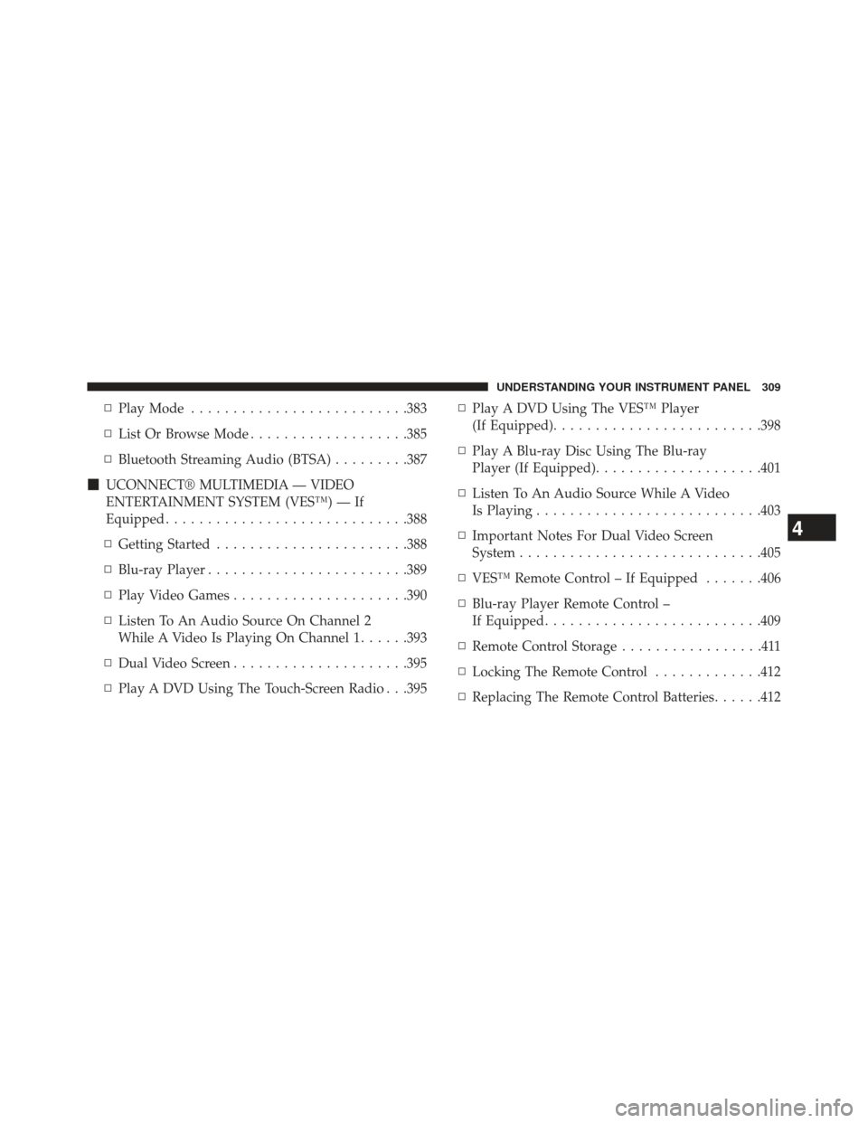 Ram C/V 2013  Owners Manual ▫Play Mode ......................... .383
▫ List Or Browse Mode ...................385
▫ Bluetooth Streaming Audio (BTSA) .........387
 UCONNECT® MULTIMEDIA — VIDEO
ENTERTAINMENT SYSTEM (VES