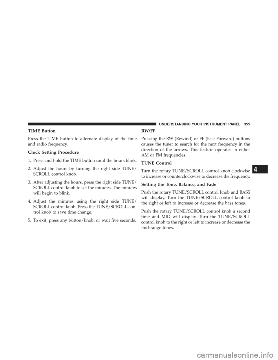 Ram C/V 2013  Owners Manual TIME Button
Press the TIME button to alternate display of the time
and radio frequency.
Clock Setting Procedure
1. Press and hold the TIME button until the hours blink.
2. Adjust the hours by turning 