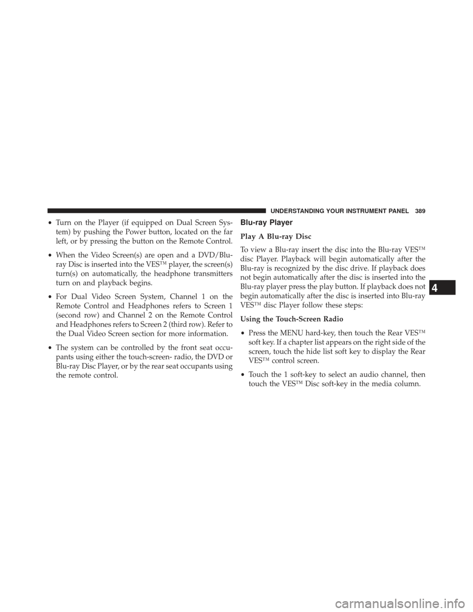 Ram C/V 2013 Owners Manual •Turn on the Player (if equipped on Dual Screen Sys-
tem) by pushing the Power button, located on the far
left, or by pressing the button on the Remote Control.
• When the Video Screen(s) are open Ram C/V 2013 Owners Manual •Turn on the Player (if equipped on Dual Screen Sys-
tem) by pushing the Power button, located on the far
left, or by pressing the button on the Remote Control.
• When the Video Screen(s) are open