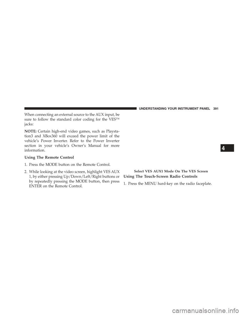 Ram C/V 2013  Owners Manual When connecting an external source to the AUX input, be
sure to follow the standard color coding for the VES™
jacks:
NOTE:Certain high-end video games, such as Playsta-
tion3 and XBox360 will exceed