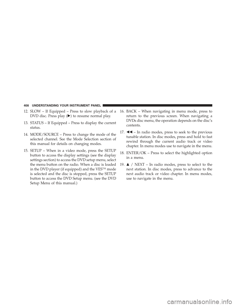 Ram C/V 2013  Owners Manual 12. SLOW – If Equipped – Press to slow playback of aDVD disc. Press play () to resume normal play.
13. STATUS – If Equipped – Press to display the current status.
14. MODE/SOURCE – Press to