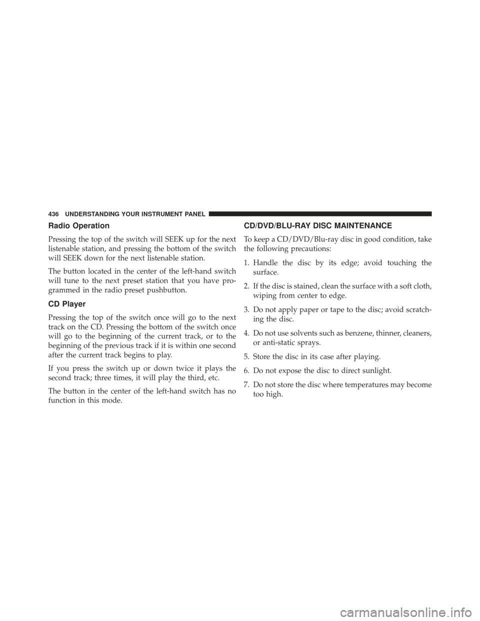 Ram C/V 2013  Owners Manual Radio Operation
Pressing the top of the switch will SEEK up for the next
listenable station, and pressing the bottom of the switch
will SEEK down for the next listenable station.
The button located in