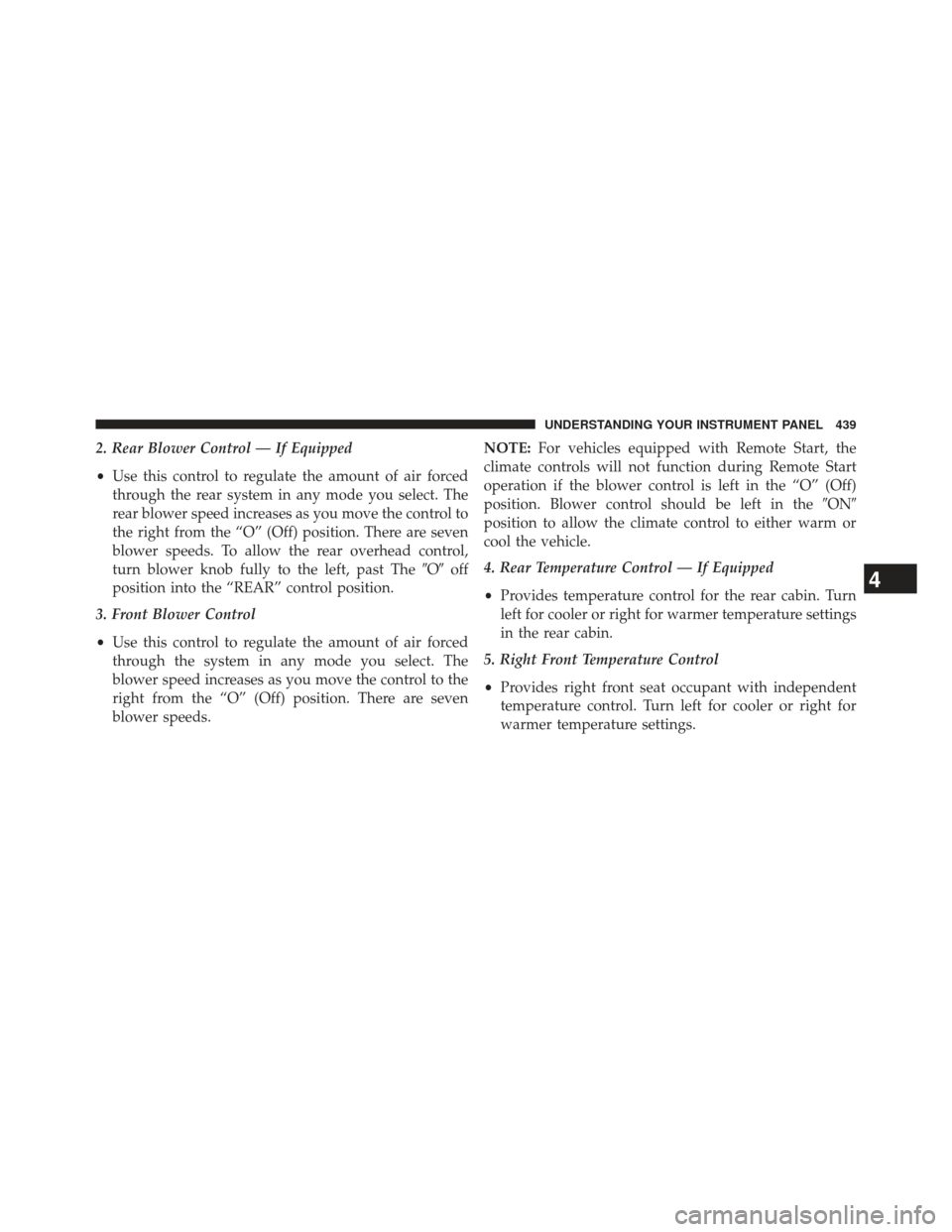 Ram C/V 2013  Owners Manual 2. Rear Blower Control — If Equipped
•Use this control to regulate the amount of air forced
through the rear system in any mode you select. The
rear blower speed increases as you move the control 
