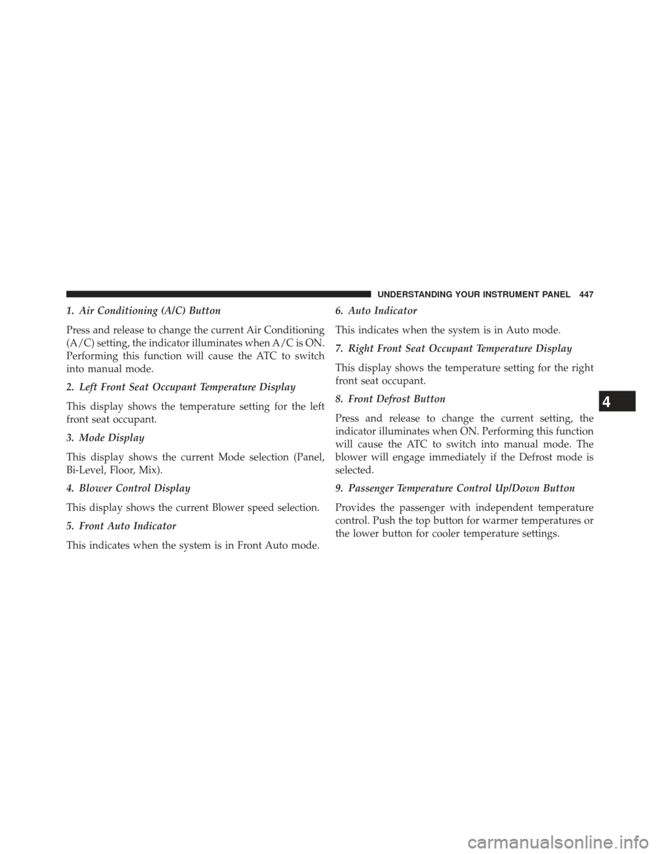 Ram C/V 2013  Owners Manual 1. Air Conditioning (A/C) Button
Press and release to change the current Air Conditioning
(A/C) setting, the indicator illuminates when A/C is ON.
Performing this function will cause the ATC to switch