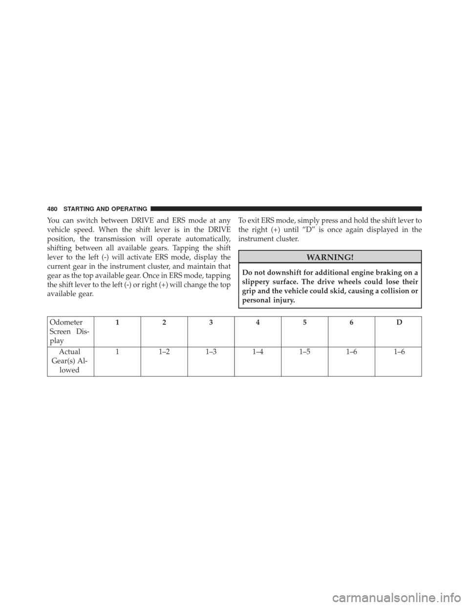Ram C/V 2013  Owners Manual You can switch between DRIVE and ERS mode at any
vehicle speed. When the shift lever is in the DRIVE
position, the transmission will operate automatically,
shifting between all available gears. Tappin