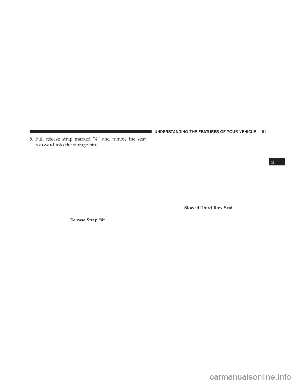 Ram Cargo Van 2015  Owners Manual 5. Pull release strap marked “4” and tumble the seatrearward into the storage bin.
Release Strap “4”
Stowed Third Row Seat
3
UNDERSTANDING THE FEATURES OF YOUR VEHICLE 191 