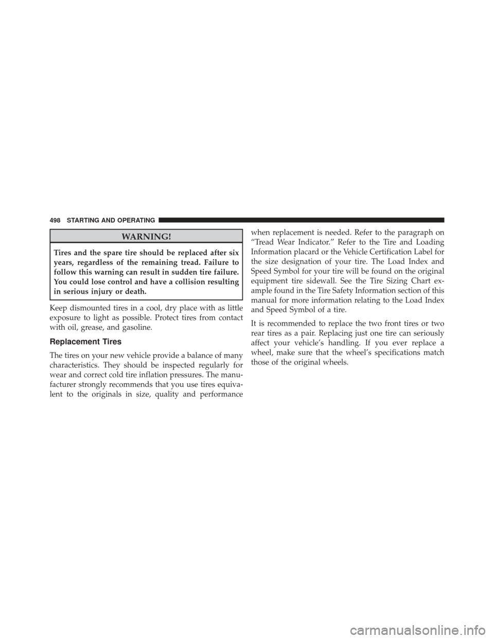 Ram Cargo Van 2015 Owners Manual WARNING!
Tires and the spare tire should be replaced after six
years, regardless of the remaining tread. Failure to
follow this warning can result in sudden tire failure.
You could lose control and ha Ram Cargo Van 2015 Owners Manual WARNING!
Tires and the spare tire should be replaced after six
years, regardless of the remaining tread. Failure to
follow this warning can result in sudden tire failure.
You could lose control and ha