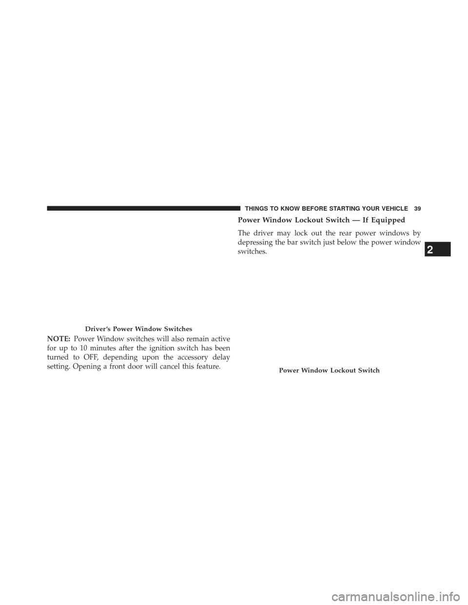 Ram Cargo Van 2014  Owners Manual NOTE:Power Window switches will also remain active
for up to 10 minutes after the ignition switch has been
turned to OFF, depending upon the accessory delay
setting. Opening a front door will cancel t