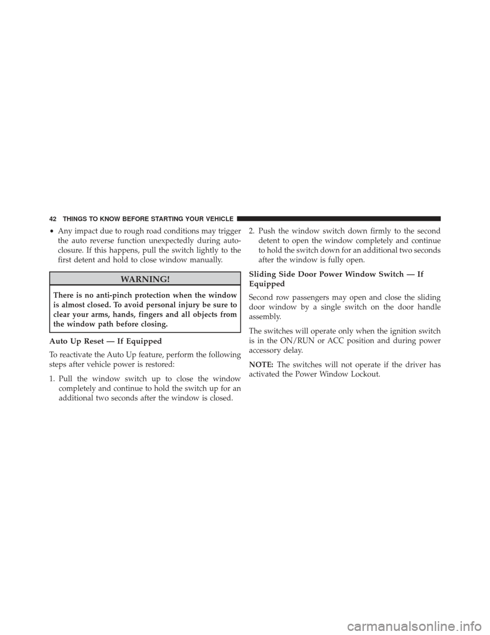Ram Cargo Van 2014  Owners Manual •Any impact due to rough road conditions may trigger
the auto reverse function unexpectedly during auto-
closure. If this happens, pull the switch lightly to the
first detent and hold to close windo
