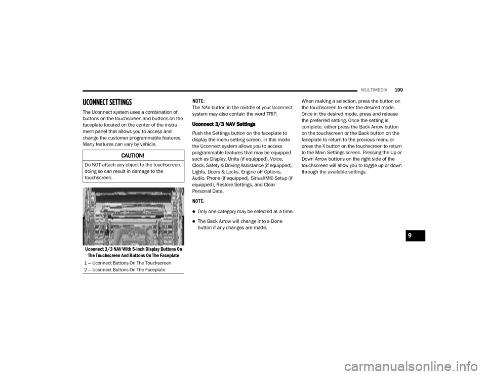 Ram ProMaster 2020  Owners Manual 
MULTIMEDIA199
UCONNECT SETTINGS 
The Uconnect system uses a combination of 
buttons on the touchscreen and buttons on the 
faceplate located on the center of the instru -
ment panel that allows you t