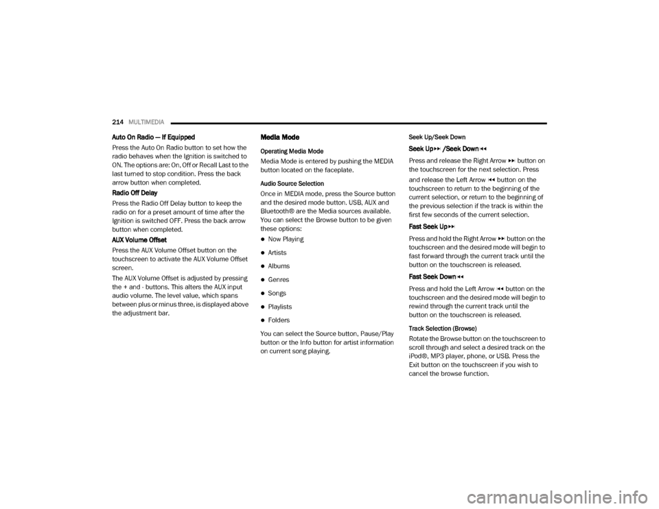 Ram ProMaster 2020  Owners Manual 
214MULTIMEDIA  
Auto On Radio — If Equipped
Press the Auto On Radio button to set how the 
radio behaves when the Ignition is switched to 
ON. The options are: On, Off or Recall Last to the 
last t