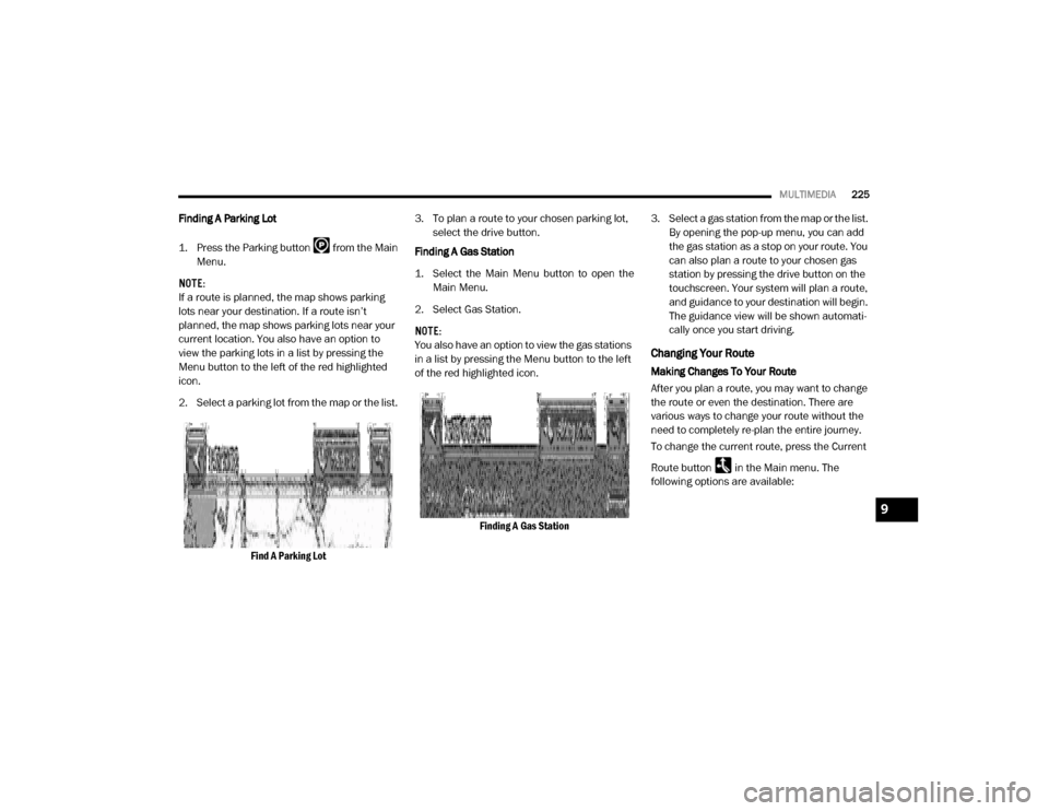 Ram ProMaster 2020  Owners Manual 
MULTIMEDIA225
Finding A Parking Lot
1. Press the Parking button   from the Main
Menu.
NOTE:
If a route is planned, the map shows parking 
lots near your destination. If a route isn’t 
planned, the 
