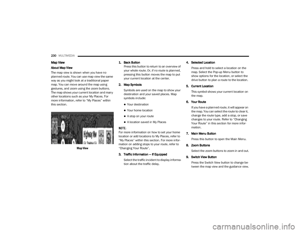 Ram ProMaster 2020  Owners Manual 
230MULTIMEDIA  
Map View
About Map View
The map view is shown when you have no 
planned route. You can use map view the same 
way as you might look at a traditional paper 
map. You can move around th