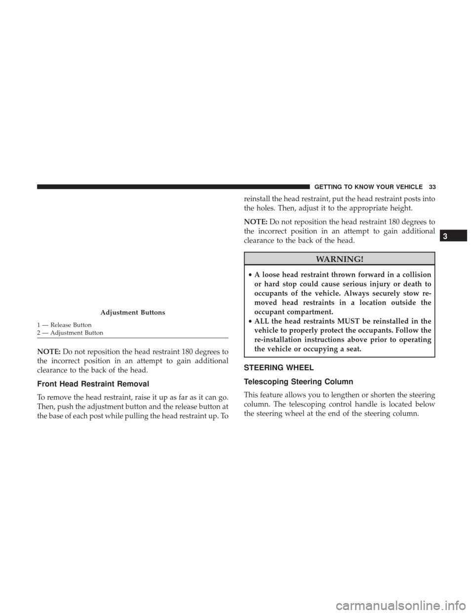 Ram ProMaster 2018  Owners Manual NOTE:Do not reposition the head restraint 180 degrees to
the incorrect position in an attempt to gain additional
clearance to the back of the head.
Front Head Restraint Removal
To remove the head rest