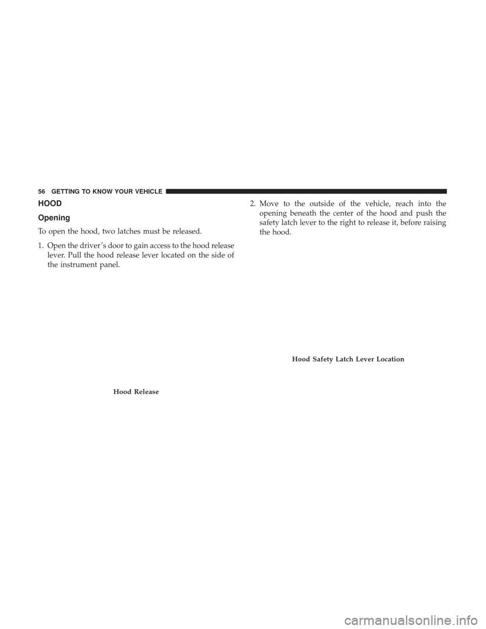 Ram ProMaster 2018  Owners Manual HOOD
Opening
To open the hood, two latches must be released.
1. Open the driver ’s door to gain access to the hood releaselever. Pull the hood release lever located on the side of
the instrument pan