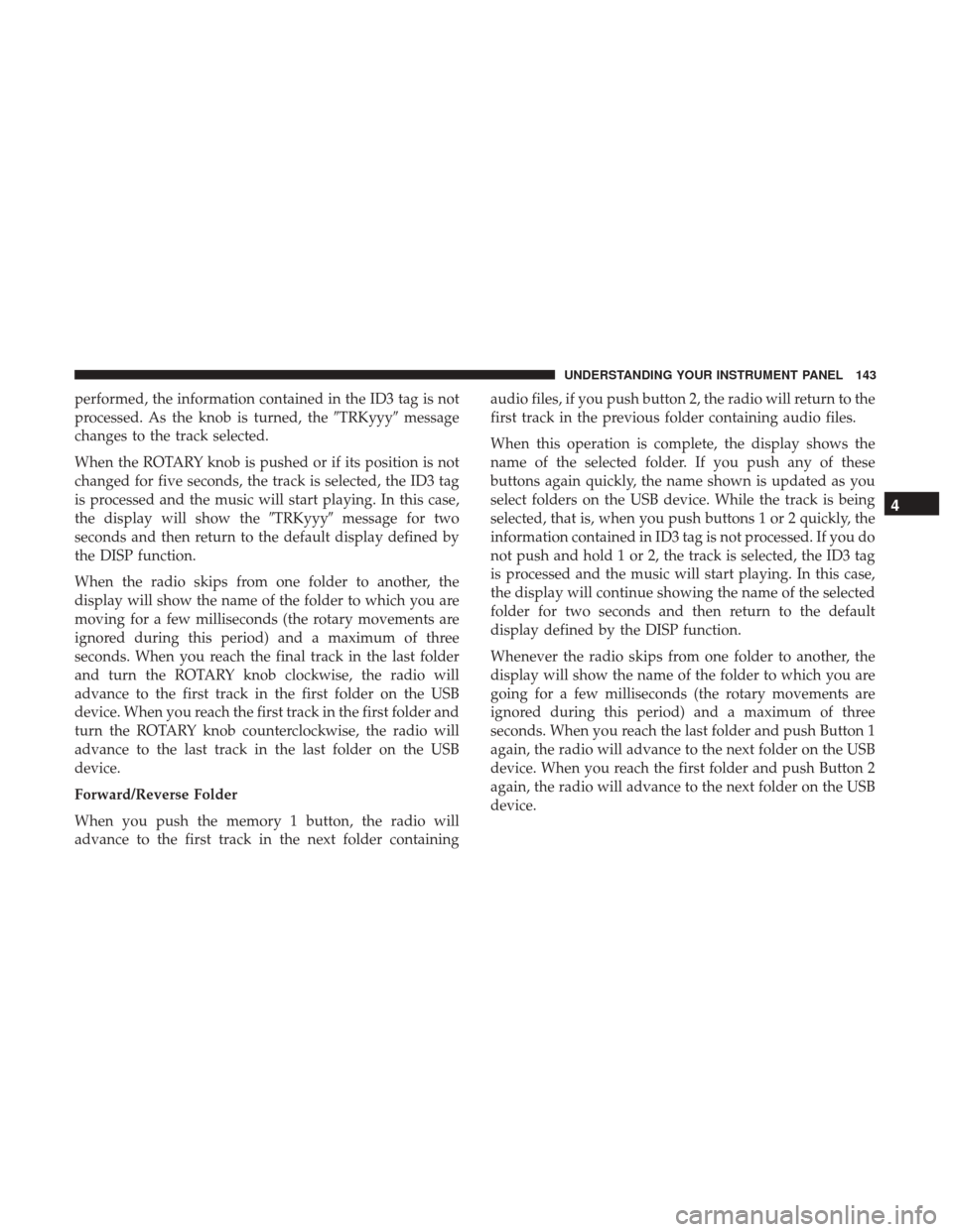Ram ProMaster 2017  Owners Manual performed, the information contained in the ID3 tag is not
processed. As the knob is turned, theTRKyyymessage
changes to the track selected.
When the ROTARY knob is pushed or if its position is not
