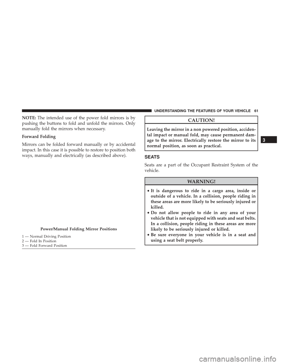 Ram ProMaster 2017 Owners Manual NOTE:The intended use of the power fold mirrors is by
pushing the buttons to fold and unfold the mirrors. Only
manually fold the mirrors when necessary.
Forward Folding
Mirrors can be folded forward m Ram ProMaster 2017 Owners Manual NOTE:The intended use of the power fold mirrors is by
pushing the buttons to fold and unfold the mirrors. Only
manually fold the mirrors when necessary.
Forward Folding
Mirrors can be folded forward m