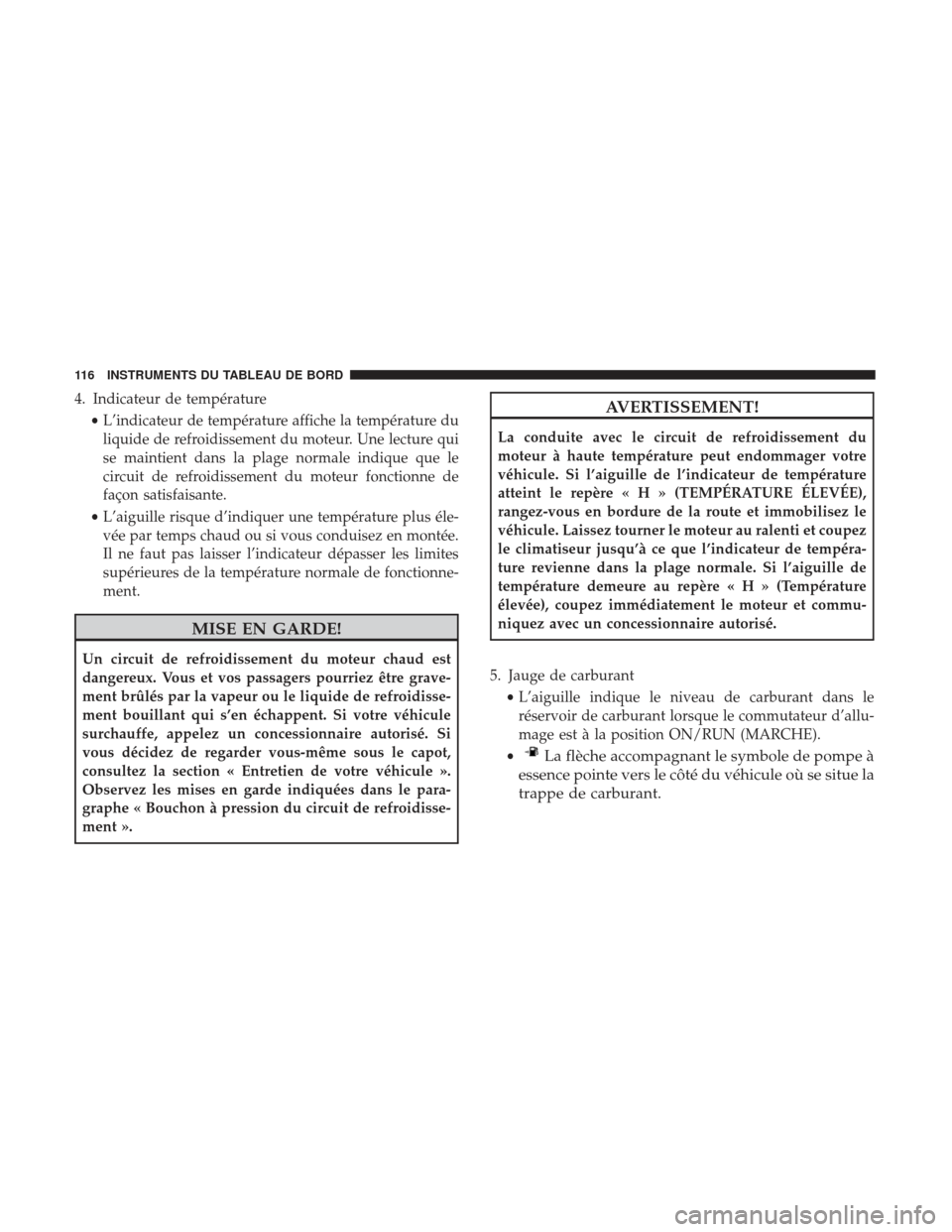 Ram ProMaster 2017 Manuel du propriétaire (in French) 4. Indicateur de température•L’indicateur de température affiche la température du
liquide de refroidissement du moteur. Une lecture qui
se maintient dans la plage normale indique que le
circui Ram ProMaster 2017 Manuel du propriétaire (in French) 4. Indicateur de température•L’indicateur de température affiche la température du
liquide de refroidissement du moteur. Une lecture qui
se maintient dans la plage normale indique que le
circui