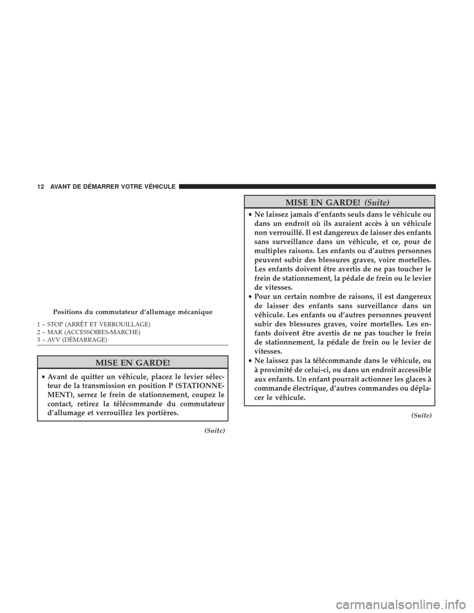 Ram ProMaster 2017 Manuel du propriétaire (in French) MISE EN GARDE!
•Avant de quitter un véhicule, placez le levier sélec-
teur de la transmission en position P (STATIONNE-
MENT), serrez le frein de stationnement, coupez le
contact, retirez la tél Ram ProMaster 2017 Manuel du propriétaire (in French) MISE EN GARDE!
•Avant de quitter un véhicule, placez le levier sélec-
teur de la transmission en position P (STATIONNE-
MENT), serrez le frein de stationnement, coupez le
contact, retirez la tél
