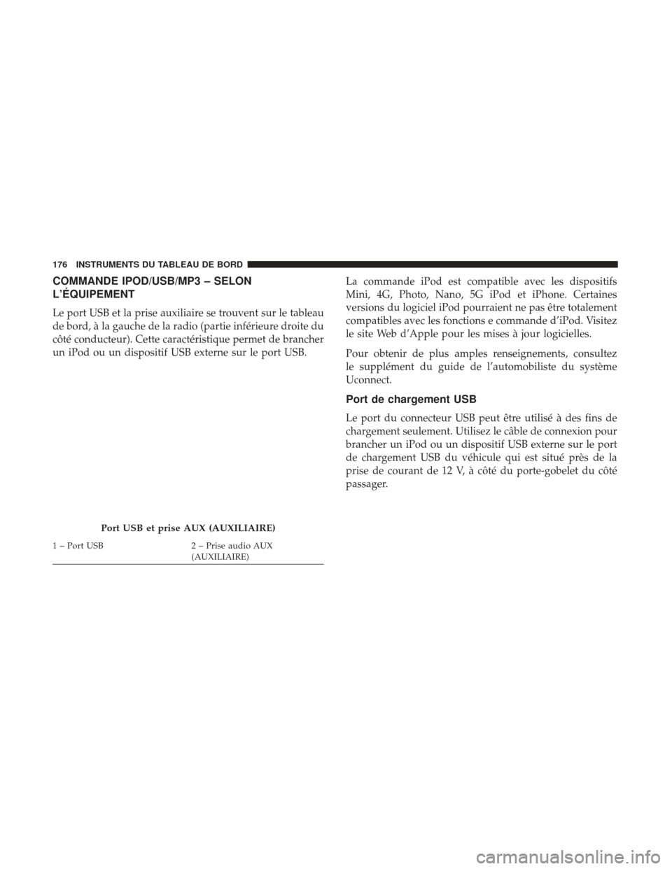 Ram ProMaster 2017 Manuel du propriétaire (in French) COMMANDE IPOD/USB/MP3 – SELON
L’ÉQUIPEMENT
Le port USB et la prise auxiliaire se trouvent sur le tableau
de bord, à la gauche de la radio (partie inférieure droite du
côté conducteur). Cette Ram ProMaster 2017 Manuel du propriétaire (in French) COMMANDE IPOD/USB/MP3 – SELON
L’ÉQUIPEMENT
Le port USB et la prise auxiliaire se trouvent sur le tableau
de bord, à la gauche de la radio (partie inférieure droite du
côté conducteur). Cette