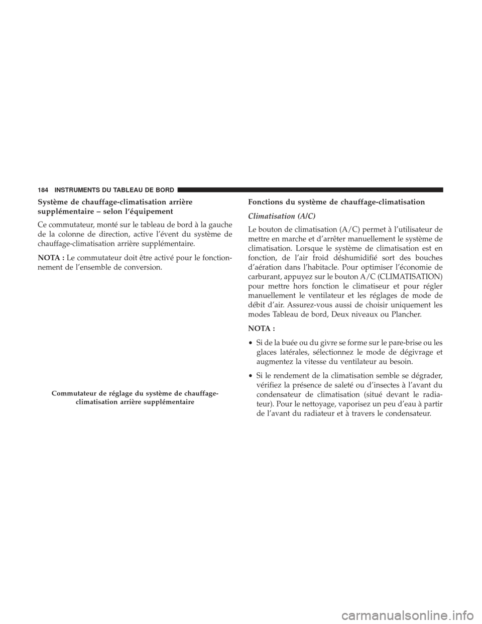 Ram ProMaster 2017  Manuel du propriétaire (in French)  Système de chauffage-climatisation arrière
supplémentaire – selon l’équipement
Ce commutateur, monté sur le tableau de bord à la gauche
de la colonne de direction, active l’évent du syst