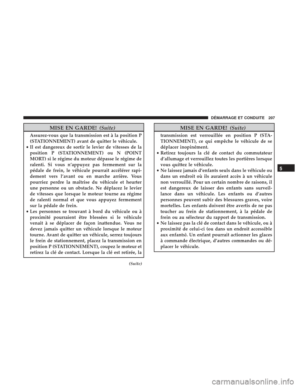 Ram ProMaster 2017  Manuel du propriétaire (in French)  MISE EN GARDE!(Suite)
Assurez-vous que la transmission est à la position P
(STATIONNEMENT) avant de quitter le véhicule.
• Il est dangereux de sortir le levier de vitesses de la
position P (STATIO