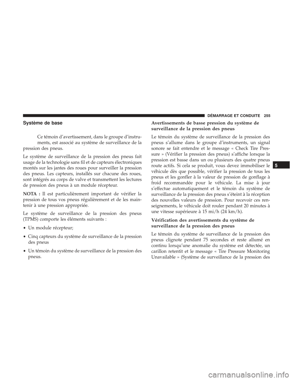 Ram ProMaster 2017  Manuel du propriétaire (in French)  Système de base
Ce témoin d’avertissement, dans le groupe d’instru-
ments, est associé au système de surveillance de la
pression des pneus.
Le système de surveillance de la pression des pneus