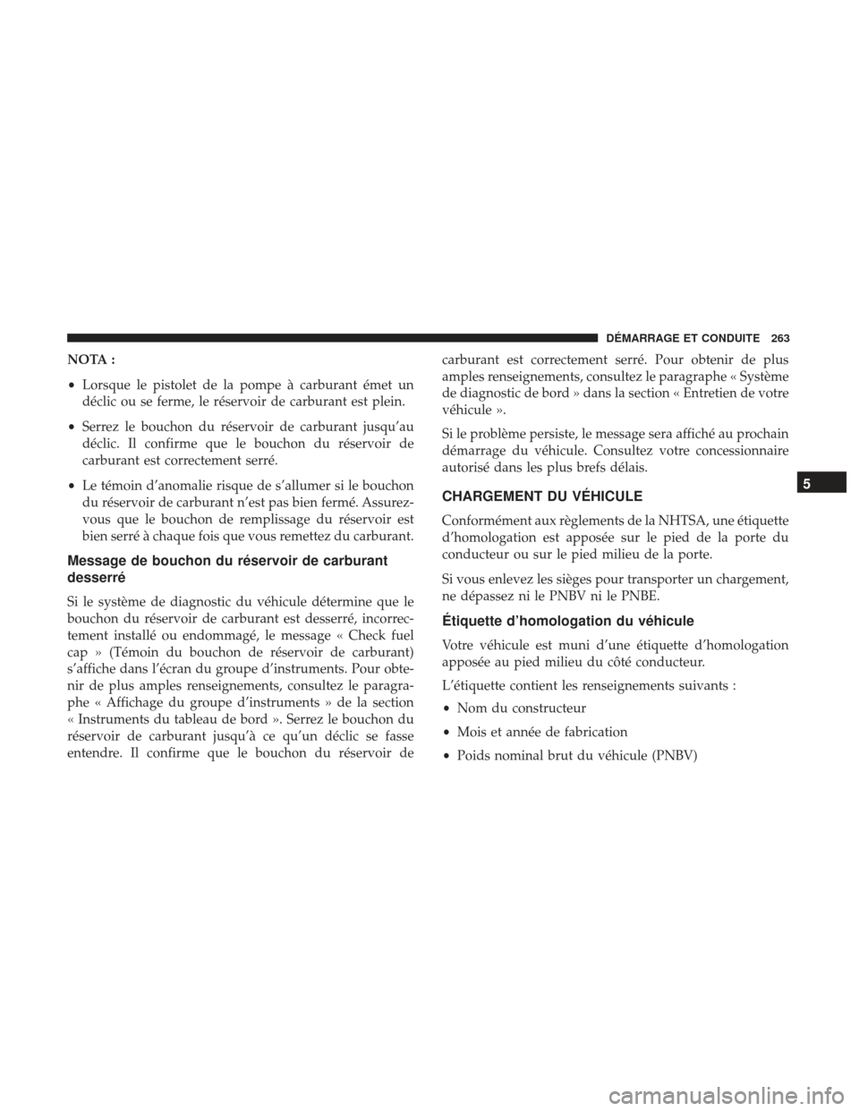 Ram ProMaster 2017 Manuel du propriétaire (in French) NOTA :
•Lorsque le pistolet de la pompe à carburant émet un
déclic ou se ferme, le réservoir de carburant est plein.
• Serrez le bouchon du réservoir de carburant jusqu’au
déclic. Il confi Ram ProMaster 2017 Manuel du propriétaire (in French) NOTA :
•Lorsque le pistolet de la pompe à carburant émet un
déclic ou se ferme, le réservoir de carburant est plein.
• Serrez le bouchon du réservoir de carburant jusqu’au
déclic. Il confi