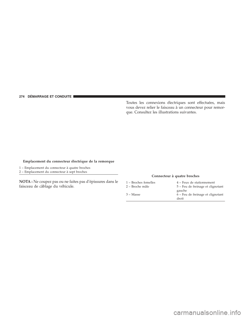 Ram ProMaster 2017  Manuel du propriétaire (in French)  NOTA :Ne coupez pas ou ne faites pas d’épissures dans le
faisceau de câblage du véhicule. Toutes les connexions électriques sont effectuées, mais
vous devez relier le faisceau à un connecteur 