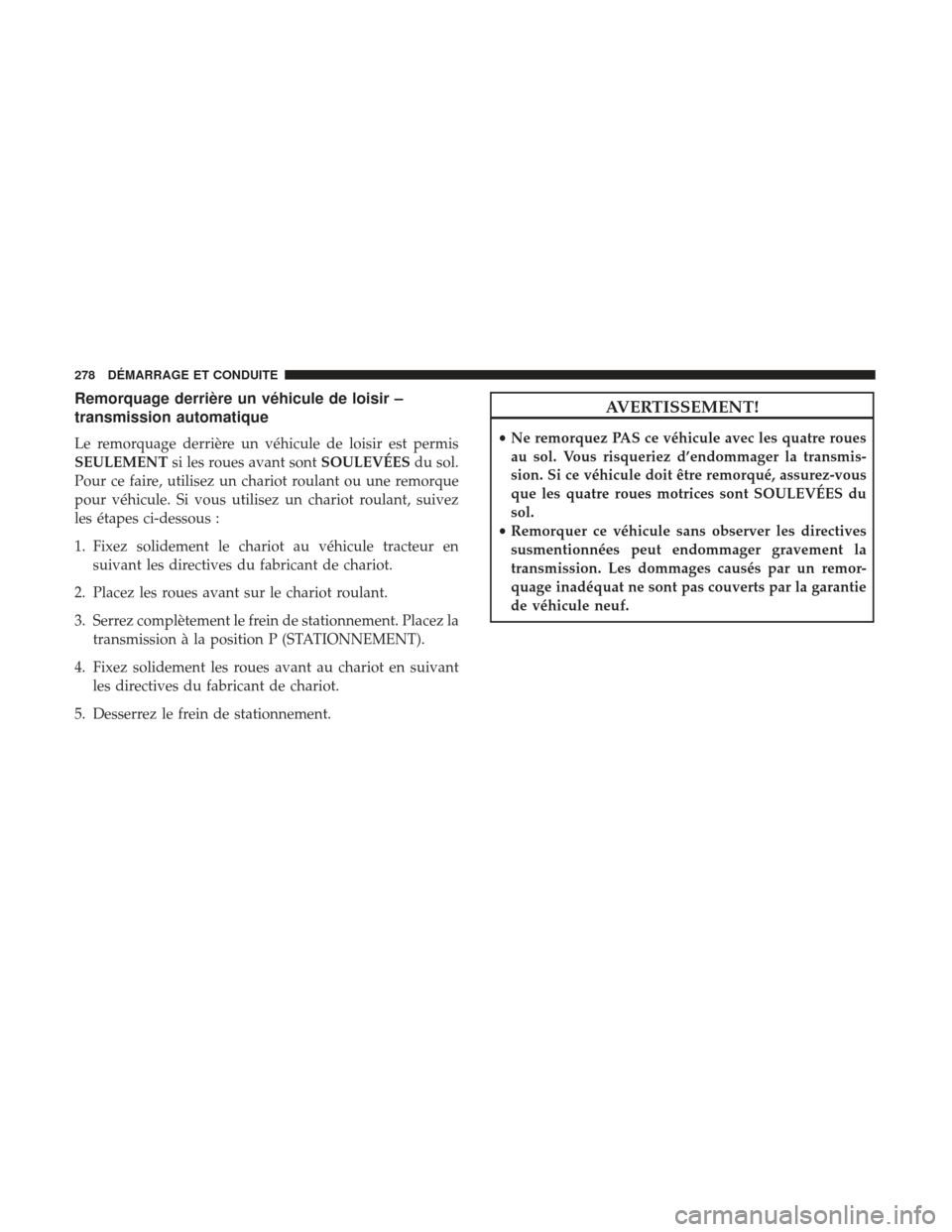 Ram ProMaster 2017  Manuel du propriétaire (in French)  Remorquage derrière un véhicule de loisir –
transmission automatique
Le remorquage derrière un véhicule de loisir est permis
SEULEMENTsi les roues avant sont SOULEVÉESdu sol.
Pour ce faire, uti