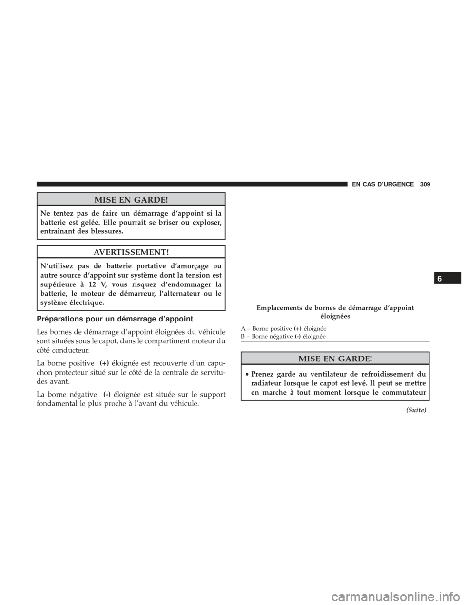 Ram ProMaster 2017  Manuel du propriétaire (in French)  MISE EN GARDE!
Ne tentez pas de faire un démarrage d’appoint si la
batterie est gelée. Elle pourrait se briser ou exploser,
entraînant des blessures.
AVERTISSEMENT!
N’utilisez pas de batterie p