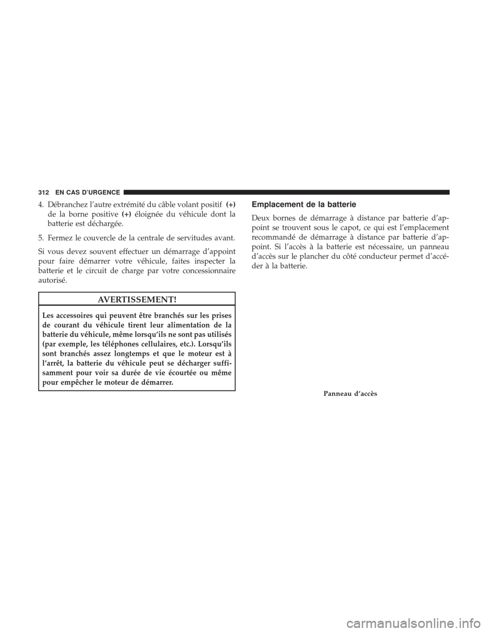 Ram ProMaster 2017  Manuel du propriétaire (in French)  4. Débranchez l’autre extrémité du câble volant positif(+)
de la borne positive (+)éloignée du véhicule dont la
batterie est déchargée.
5. Fermez le couvercle de la centrale de servitudes a