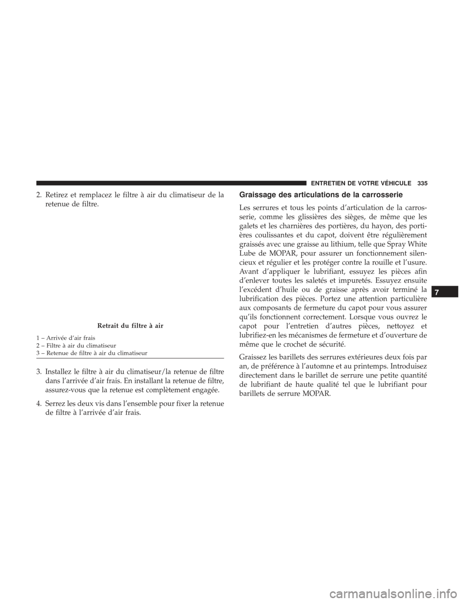 Ram ProMaster 2017 Manuel du propriétaire (in French) 2. Retirez et remplacez le filtre à air du climatiseur de laretenue de filtre.
3.
Installez le filtre à air du climatiseur/la retenue de filtre
dans l’arrivée d’air frais. En installant la rete Ram ProMaster 2017 Manuel du propriétaire (in French) 2. Retirez et remplacez le filtre à air du climatiseur de laretenue de filtre.
3.
Installez le filtre à air du climatiseur/la retenue de filtre
dans l’arrivée d’air frais. En installant la rete