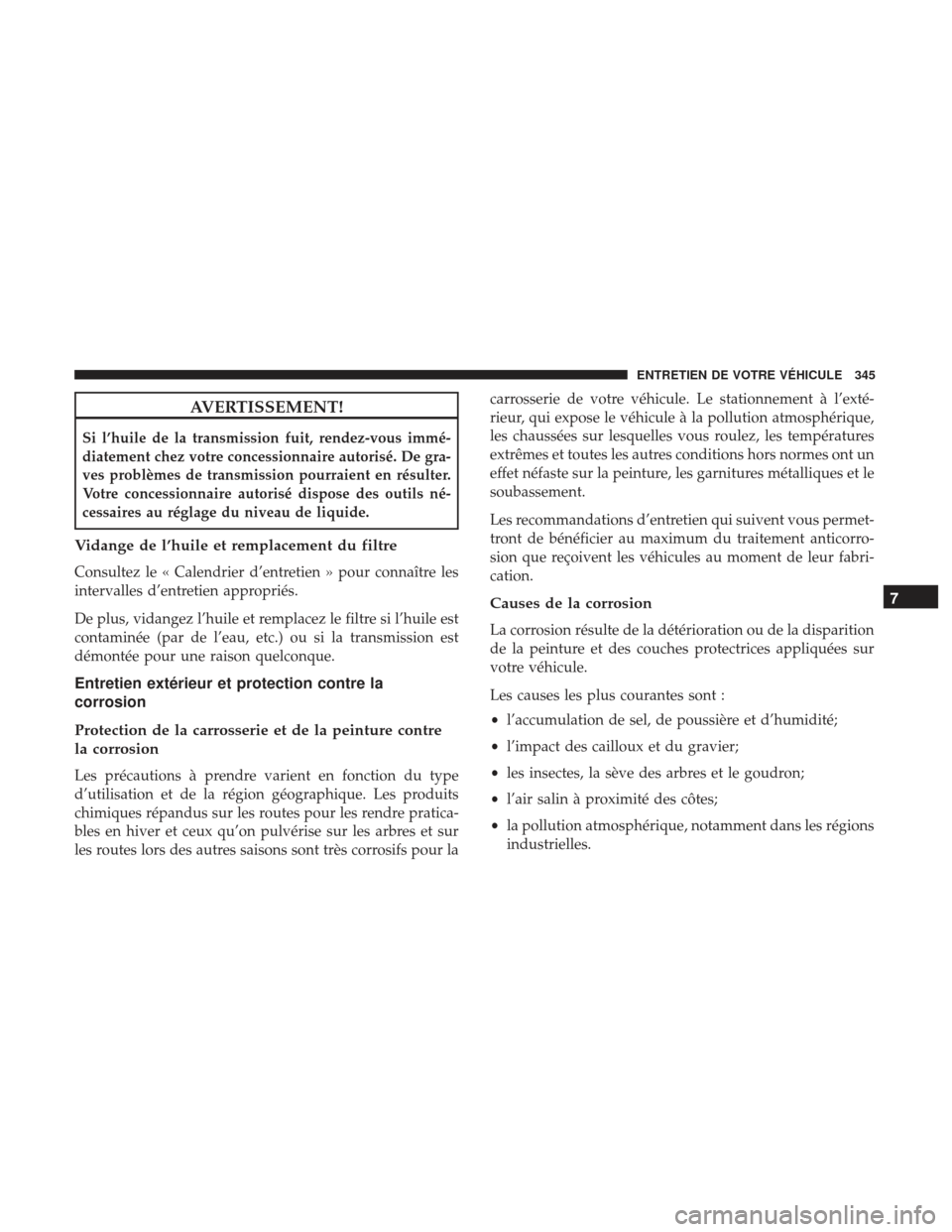 Ram ProMaster 2017 Manuel du propriétaire (in French) AVERTISSEMENT!
Si l’huile de la transmission fuit, rendez-vous immé-
diatement chez votre concessionnaire autorisé. De gra-
ves problèmes de transmission pourraient en résulter.
Votre concession Ram ProMaster 2017 Manuel du propriétaire (in French) AVERTISSEMENT!
Si l’huile de la transmission fuit, rendez-vous immé-
diatement chez votre concessionnaire autorisé. De gra-
ves problèmes de transmission pourraient en résulter.
Votre concession