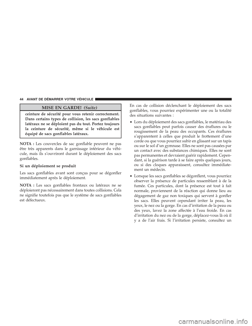 Ram ProMaster 2017  Manuel du propriétaire (in French)  MISE EN GARDE!(Suite)
ceinture de sécurité pour vous retenir correctement.
Dans certains types de collision, les sacs gonflables
latéraux ne se déploient pas du tout. Portez toujours
la ceinture d