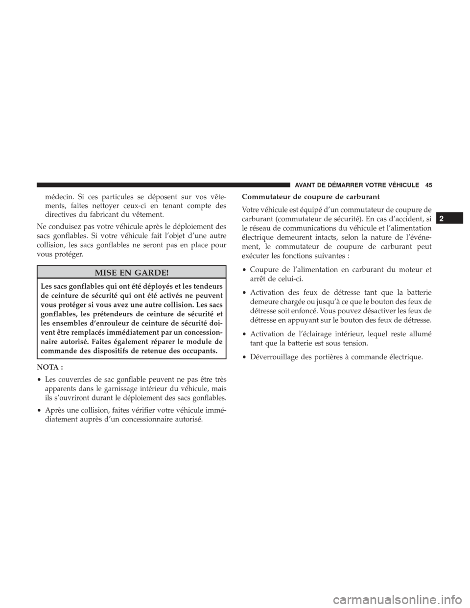 Ram ProMaster 2017  Manuel du propriétaire (in French)  médecin. Si ces particules se déposent sur vos vête-
ments, faites nettoyer ceux-ci en tenant compte des
directives du fabricant du vêtement.
Ne conduisez pas votre véhicule après le déploiemen