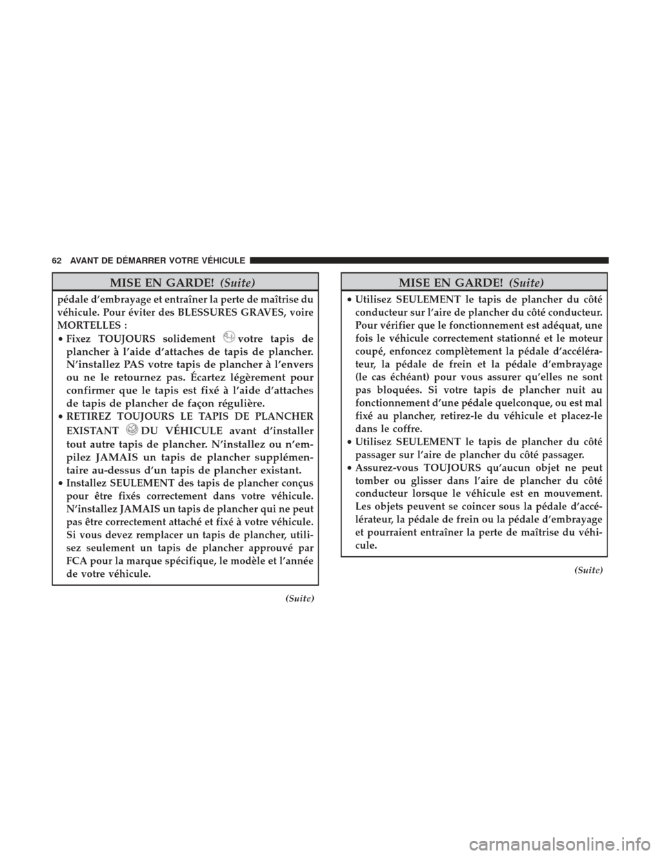 Ram ProMaster 2017  Manuel du propriétaire (in French)  MISE EN GARDE!(Suite)
pédale d’embrayage et entraîner la perte de maîtrise du
véhicule. Pour éviter des BLESSURES GRAVES, voire
MORTELLES :
•Fixez TOUJOURS solidement
votre tapis de
plancher 