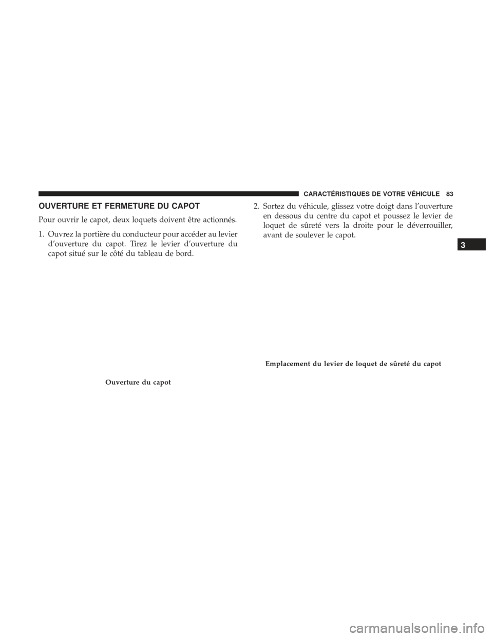 Ram ProMaster 2017  Manuel du propriétaire (in French)  OUVERTURE ET FERMETURE DU CAPOT
Pour ouvrir le capot, deux loquets doivent être actionnés.
1. Ouvrez la portière du conducteur pour accéder au levierd’ouverture du capot. Tirez le levier d’ouv