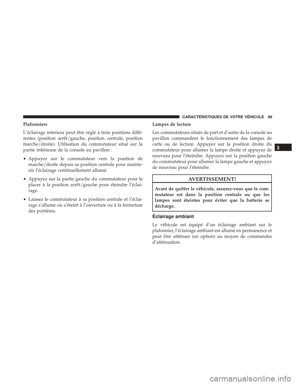 Ram ProMaster 2017 Manuel du propriétaire (in French) Plafonniers
L’éclairage intérieur peut être réglé à trois positions diffé-
rentes (position arrêt/gauche, position centrale, position
marche/droite). Utilisation du commutateur situé sur la Ram ProMaster 2017 Manuel du propriétaire (in French) Plafonniers
L’éclairage intérieur peut être réglé à trois positions diffé-
rentes (position arrêt/gauche, position centrale, position
marche/droite). Utilisation du commutateur situé sur la