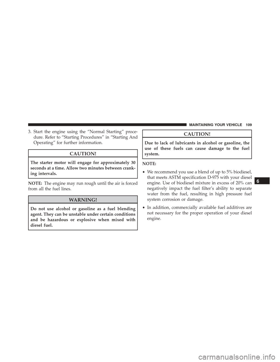 Ram ProMaster 2016  Diesel Supplement 3. Start the engine using the “Normal Starting” proce-dure. Refer to “Starting Procedures” in “Starting And
Operating” for further information.
CAUTION!
The starter motor will engage for a