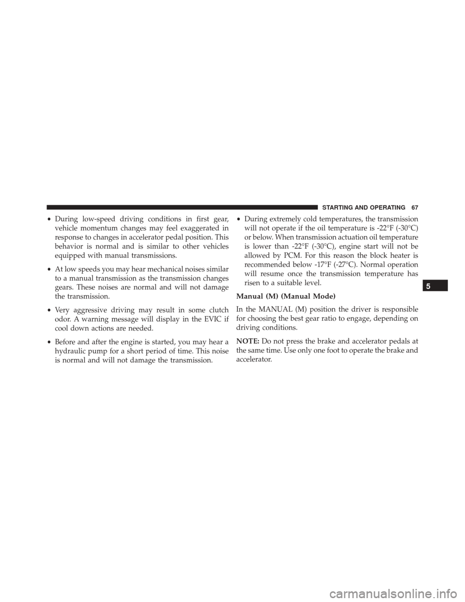 Ram ProMaster 2016 Diesel Supplement •During low-speed driving conditions in first gear,
vehicle momentum changes may feel exaggerated in
response to changes in accelerator pedal position. This
behavior is normal and is similar to othe Ram ProMaster 2016 Diesel Supplement •During low-speed driving conditions in first gear,
vehicle momentum changes may feel exaggerated in
response to changes in accelerator pedal position. This
behavior is normal and is similar to othe